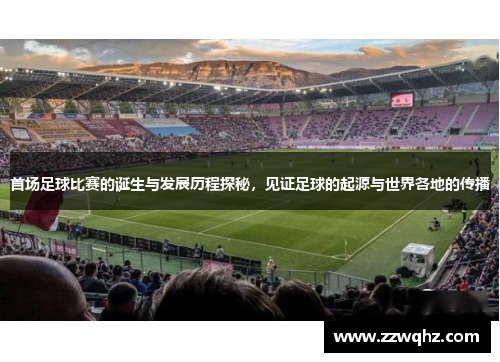 首场足球比赛的诞生与发展历程探秘，见证足球的起源与世界各地的传播