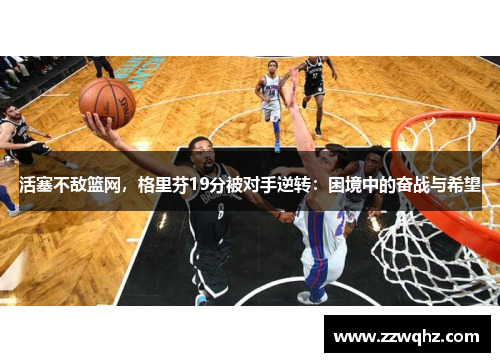 活塞不敌篮网，格里芬19分被对手逆转：困境中的奋战与希望