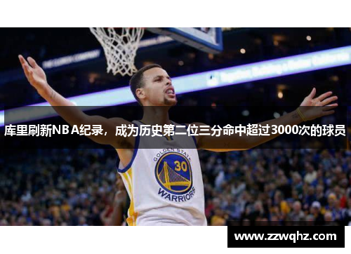 库里刷新NBA纪录，成为历史第二位三分命中超过3000次的球员