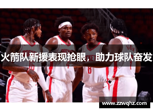 火箭队新援表现抢眼，助力球队奋发
