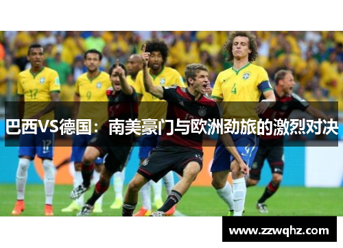 巴西VS德国：南美豪门与欧洲劲旅的激烈对决
