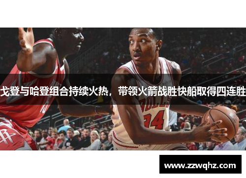 戈登与哈登组合持续火热，带领火箭战胜快船取得四连胜