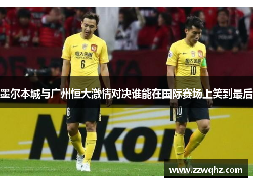 墨尔本城与广州恒大激情对决谁能在国际赛场上笑到最后