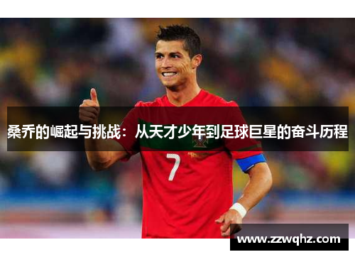 桑乔的崛起与挑战：从天才少年到足球巨星的奋斗历程