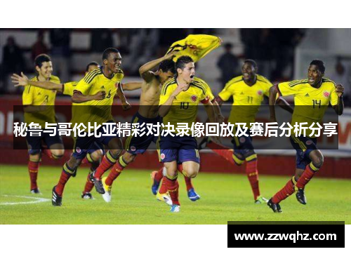 秘鲁与哥伦比亚精彩对决录像回放及赛后分析分享