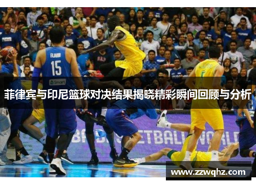 菲律宾与印尼篮球对决结果揭晓精彩瞬间回顾与分析