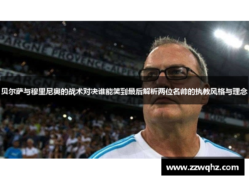贝尔萨与穆里尼奥的战术对决谁能笑到最后解析两位名帅的执教风格与理念