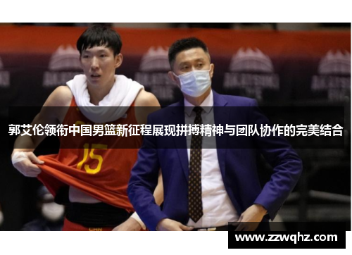 郭艾伦领衔中国男篮新征程展现拼搏精神与团队协作的完美结合