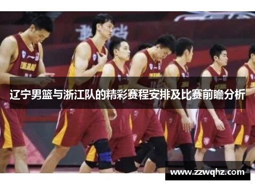 辽宁男篮与浙江队的精彩赛程安排及比赛前瞻分析