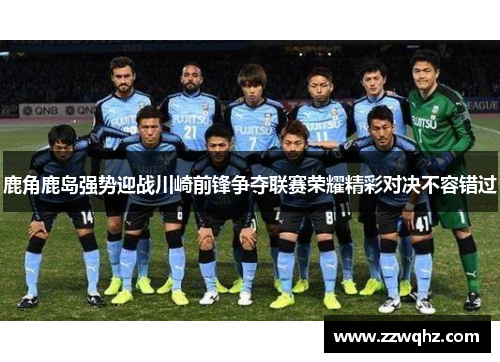 鹿角鹿岛强势迎战川崎前锋争夺联赛荣耀精彩对决不容错过